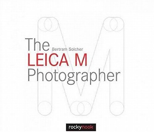 The Leica M Photographer: Photographing with Leica's Legendary Rangefinder Cameras The Leica M Photographer: Photographing with Leica's Legendary Rangefinder Cameras