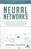Neural Networks: A Practical Guide for Understanding and Programming Neural Networks and Useful Insi Neural Networks: A Practical Guide for Understanding and Programming Neural Networks and Useful Insi