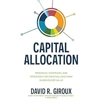 Capital Allocation: Principles, Strategies, and Processes for Creating Long-Term Shareholder Value