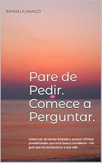 Livro Pare de Pedir. Comece a Perguntar.: Como sair da mente limitada e acessar infinitas possibilidades que você nunca considerou - Um guia que irá revolucionar a sua vida