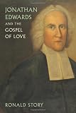 Jonathan Edwards and the Gospel of Love by Ronald Story