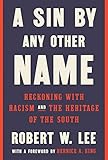 A Sin by Any Other Name: Reckoning with Racism and the Heritage of the South by Robert W. Lee, Bernice A. King