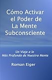 Cómo Activar el Poder de La Mente Subconsciente (Spanish Edition)