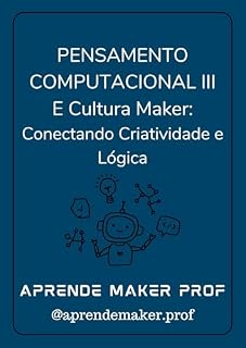 Livro Pensamento Computacional III: Pensamento Computacional e Cultura Maker – Conectando Criatividade e Lógica