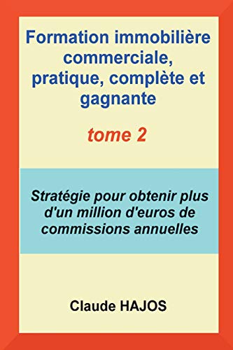 Formation commerciale pratique COMPLETE ET GAGNANTE pour agents, négociateurs et mandataires en immobilier VOLUME 2: Stratégie pour obtenir plus d'un ... de commissions par an ! (French Edition) by Claude HAJOS
