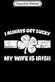 Composition Notebook: Funny I Always Get Lucky My Wife is Irish  Journal/Notebook Blank Lined Ruled 6x9 100 Pages