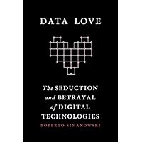 Data Love: The Seduction and Betrayal of Digital Technologies