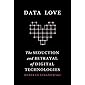 Data Love: The Seduction and Betrayal of Digital Technologies