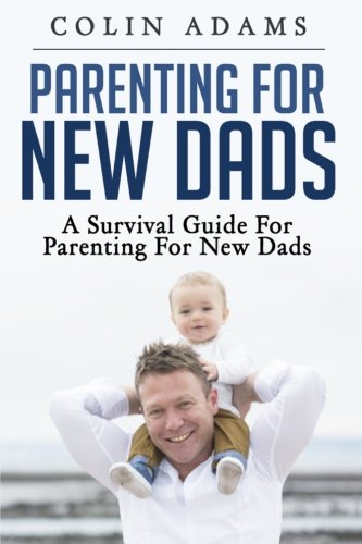 Colin AdamsParenting for New Dads: A Survival Guide for Parenting for New Dads (New Dads, Parenting for New Dads, New Parent, A Parents Guide, New Dads Survival Guide)