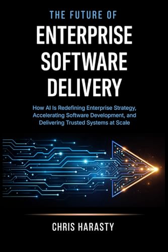 The Future of Enterprise Software Delivery: How AI Is Redefining Enterprise Strategy, Accelerating Software Development, and Delivering Trusted Systems at Scale