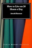 How to Live on 24 Hours a Day by Arnold Bennett, Clean Bright Classics