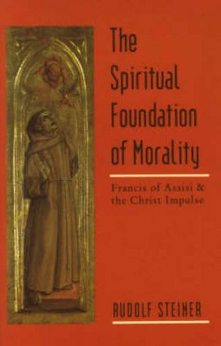 The Spiritual Foundation of Morality: Francis of Assisi and the Christ Impulse (CW 155) by Rudolf Steiner