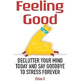 Feeling Good: Declutter Your Mind and Say Goodbye to Stress Forever (Stress-Free Living Collection Book 3)