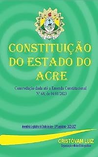 Livro Constituição do Estado do Acre: (Com redação dada até a Emenda Constitucional Nº 68, de 04/01/2023)
