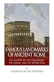 Famous Landmarks of Ancient Rome: The History of the Colosseum, the Forum, and the Appian Way by Charles River Editors