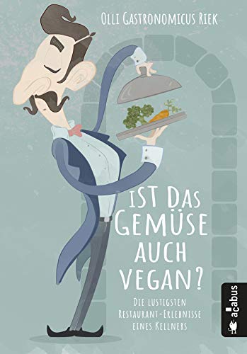 Ist das Gemüse auch vegan? Die lustigsten Restaurant-Erlebnisse eines Kellners: Oder: Die Leiden des jungen Waiters (German Edition) by Olli 