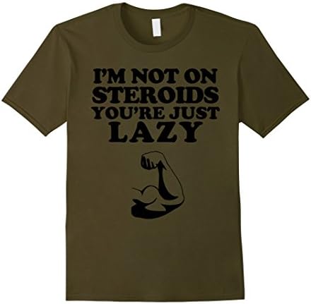 Men's I'm Not On Steroids You're Just Lazy Funny Gym T-Shirt XL Olive