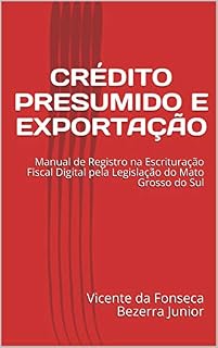 Livro CRÉDITO PRESUMIDO E EXPORTAÇÃO: Manual de Registro na Escrituração Fiscal Digital pela Legislação do Mato Grosso do Sul