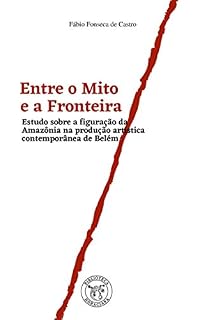 Livro Entre o Mito e a Fronteira: Estudo sobre a figuração da Amazônia na produção contemporênea de Belém (Biblioteca Horaciana Livro 1)