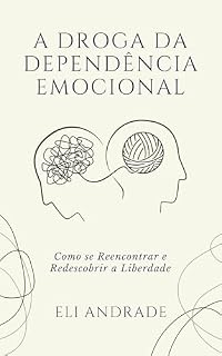 Livro A DROGA DA DEPENDÊNCIA EMOCIONAL: Como se Reencontrar e Redescobrir a Liberdade