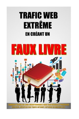 Trafic Web Extrême En Créant Un Faux Livre: Comment Ecrire Un Livre Incontournable Sans Rien Rédi by Remy Roulier