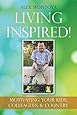 Living Inspired!: Motivating Your Kids, Colleagues, &amp; Country