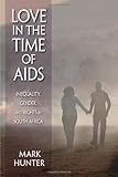 Love in the Time of AIDS : Inequality, Gender, and Rights in South Africa, Hunter, Mark, 0253355338