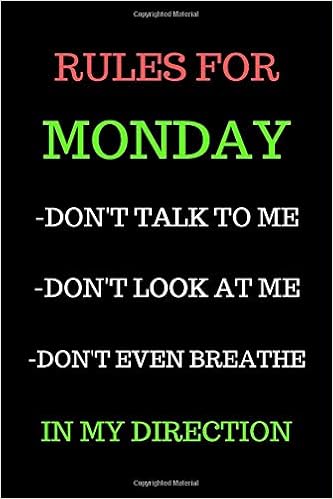 Rules For Monday Don T Talk To Me Don T Look At Me Don T Even Breathe In My Direction Funny Office Notebook Gift 1 Line Pages Journal 6 X 9 Cover Background With