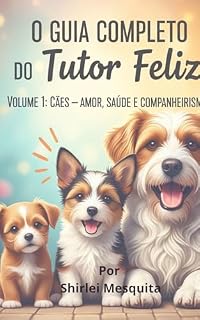 Livro O Guia Completo do Tutor Feliz: Cães – Amor, Saúde e Companheirismo - Volume 1