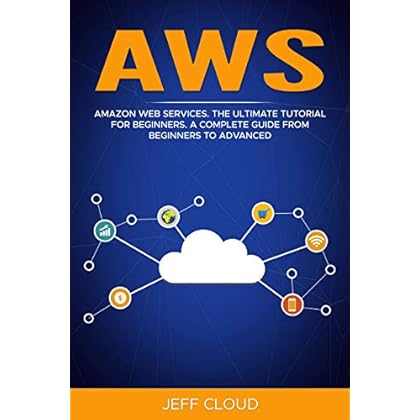 AWS: Amazon Web Services. The Ultimate Tutorial For Beginners. A Complete Guide From Beginners To Advanced AWS: Amazon Web Services. The Ultimate Tutorial For Beginners. A Complete Guide From Beginners To Advanced