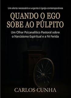Livro Quando o Ego Sobe ao Púlpito: Um Olhar Psicanalítico e Pastoral sobre o Narcisismo Espiritual e a Fé Ferida