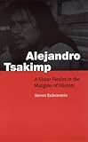 Alejandro Tsakimp: A Shuar Healer in the Margins of History (Fourth World Rising) by 
