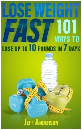 Lose Weight Fast: 101 Ways to Lose up to 10 Pounds in 7 Days Paperback – December 29, 2015