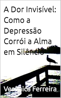 Livro A Dor Invisível: Como a Depressão Corrói a Alma em Silêncio