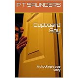 Cupboard Boy: A shockingly true story of child abuse, cruelty, brutal beatings, starvation, racism and poverty. (The P T Saunders Story. Book 1)