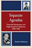 Separate Agendas : Churchill, Eisenhower, and Anglo-American Relations, 1953-1955, Williamson, Daniel C., 0739118951