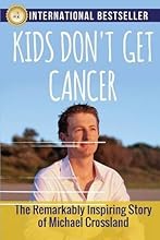 Kids Don't Get Cancer: The Remarkably Inspiring Story of Michael Crossland