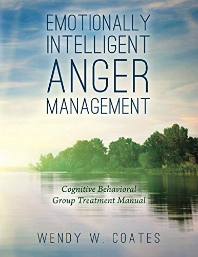 Emotionally Intelligent Anger Management: Cognitive Behavioral Group Treatment Manual (Emotionally Intelligent Batterer Intervention)