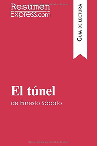 El túnel de Ernesto Sábato (Guía de lectura): Resumen Y Análisis Completo (Spanish Edition)