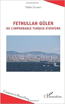 Fethullah Gülen ou l'improbable Turquie d'Atatürk, by Yafes Uyarci Fethullah Gülen ou l'improbable Turquie d'Atatürk, by Yafes Uyarci