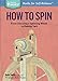 How to Spin: From Choosing a Spinning Wheel to Making Yarn (Storey Basics) by Beth Smith