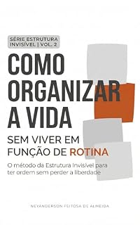 Livro Como Organizar a Vida sem Viver em Função de Rotina: O método da Estrutura Invisível para ter ordem sem perder a liberdade (Série Estrutura Invisível)