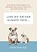 Like My Father Always Said...: Gruff Advice, Sweet Wisdom, and Half-Baked Instructions on How to Fix Your Stuff and Your Life