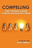 Compelling: How to Position Yourself to Attract and Close More Clients