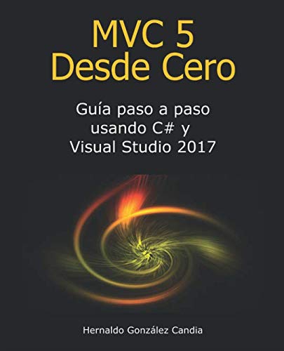 MVC 5 Desde Cero: Guía paso a paso usando C# y Visual Studio 2017 (Spanish Edition) by Hernaldo Gonzalez Candia