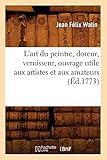 L'Art Du Peintre, Doreur, Vernisseur, Ouvrage Utile Aux Artistes Et Aux Amateurs (Arts) (French Edit by 