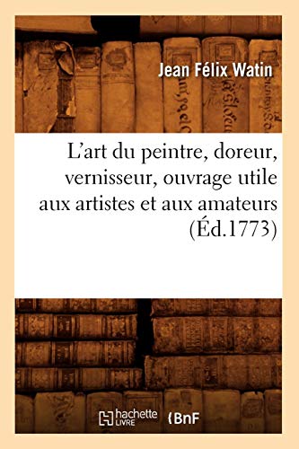 L'Art Du Peintre, Doreur, Vernisseur, Ouvrage Utile Aux Artistes Et Aux Amateurs (Arts) (French Edit by Jean Felix Watin