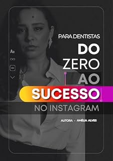 Livro Do Zero ao Sucesso no Instagram para Dentistas – Por Amélia Alves: Estratégias práticas para atrair pacientes, aumentar engajamento e transformar seguidores em clientes