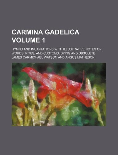 Carmina Gadelica Volume 1; Hymns and Incantations with Illustrative Notes on Words, Rites, and Customs, Dying and Obsolete