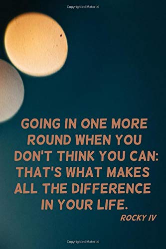 Going In One More Round When You Don T Think You Can That S What Makes All The Difference In Your Life 110 Blank Pages Motivational Notebook With Quote From Rocky Iv Goal